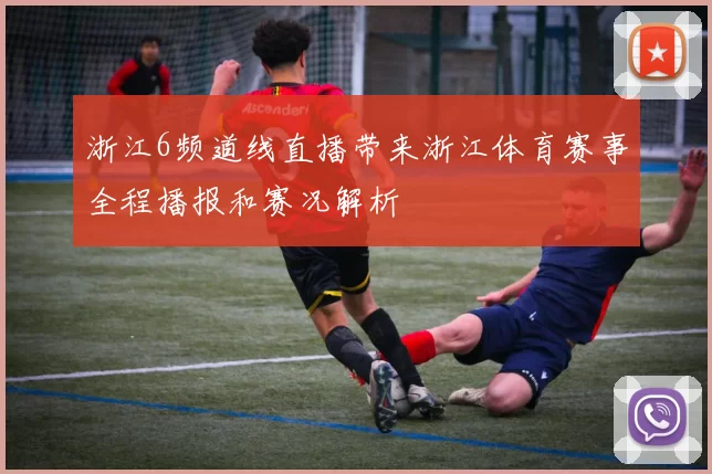 浙江6频道线直播带来浙江体育赛事全程播报和赛况解析