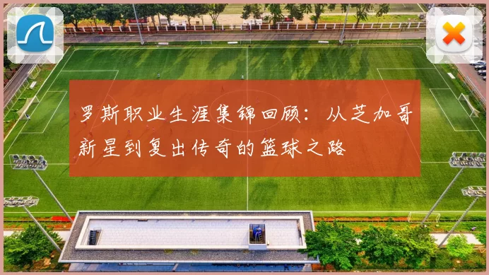 罗斯职业生涯集锦回顾：从芝加哥新星到复出传奇的篮球之路