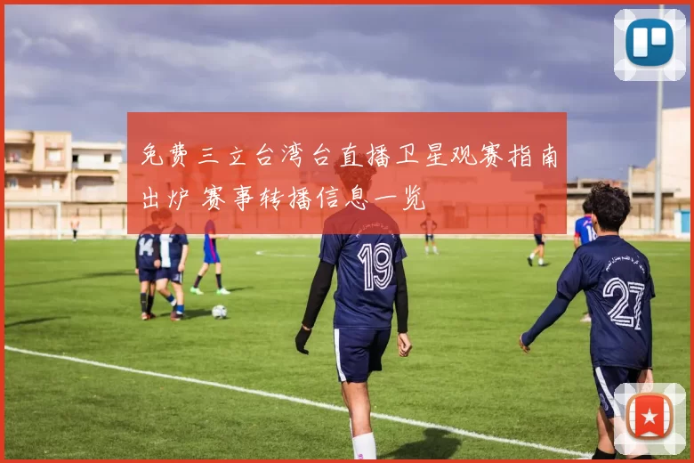 免费三立台湾台直播卫星观赛指南出炉 赛事转播信息一览