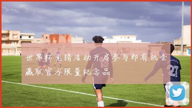 世界杯竞猜活动开启参与即有机会赢取官方限量纪念品