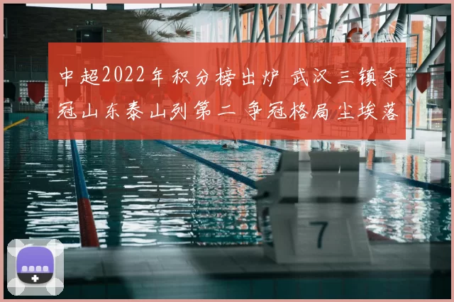 中超2022年积分榜出炉 武汉三镇夺冠山东泰山列第二 争冠格局尘埃落定