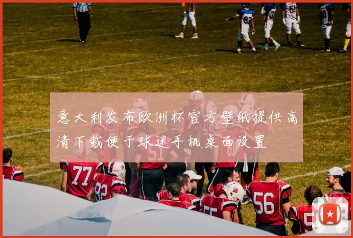 意大利发布欧洲杯官方壁纸提供高清下载便于球迷手机桌面设置