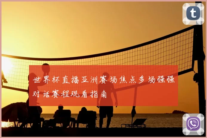 世界杯直播亚洲赛场焦点多场强强对话赛程观看指南