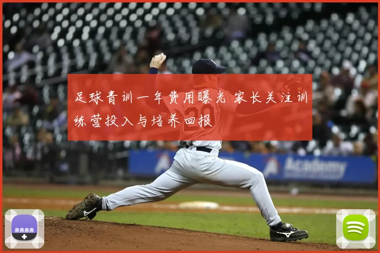 足球青训一年费用曝光 家长关注训练营投入与培养回报