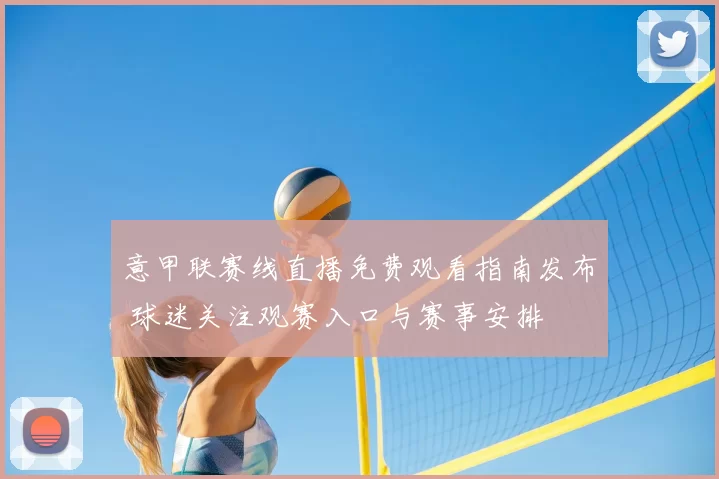 意甲联赛线直播免费观看指南发布 球迷关注观赛入口与赛事安排