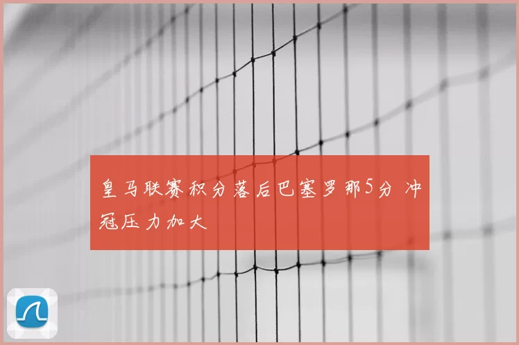 皇马联赛积分落后巴塞罗那5分 冲冠压力加大