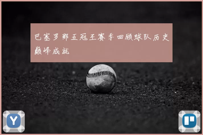 巴塞罗那五冠王赛季回顾球队历史巅峰成就