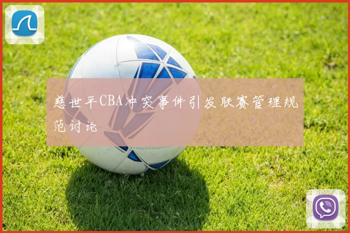 慈世平CBA冲突事件引发联赛管理规范讨论