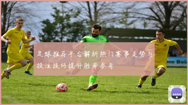 足球推荐平台解析热门赛事走势与投注技巧提升胜率参考