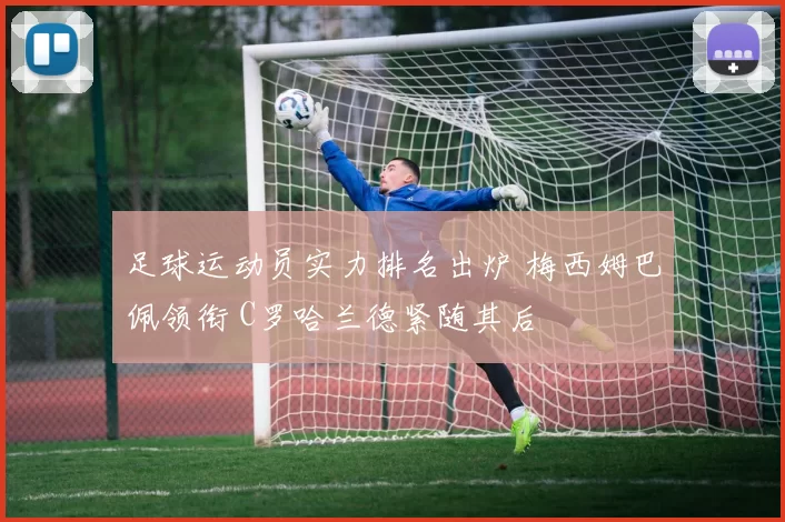 足球运动员实力排名出炉 梅西姆巴佩领衔 C罗哈兰德紧随其后