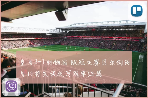 皇马3-1利物浦 欧冠决赛贝尔倒钩与门将失误改写冠军归属