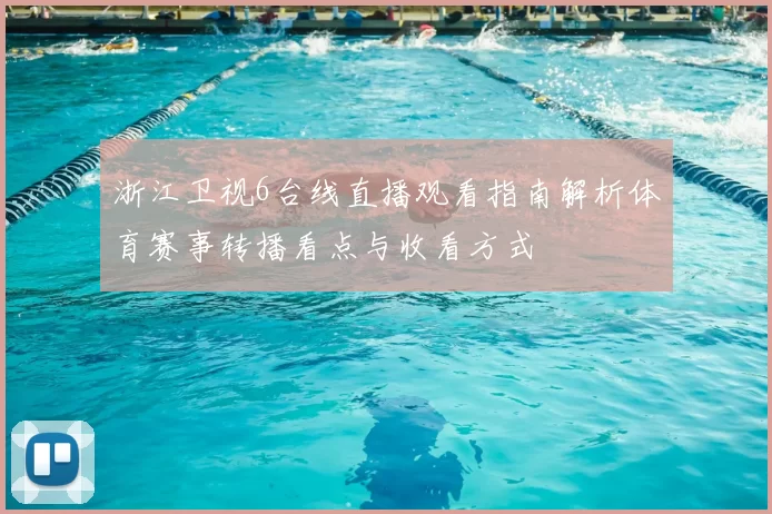 浙江卫视6台线直播观看指南解析体育赛事转播看点与收看方式