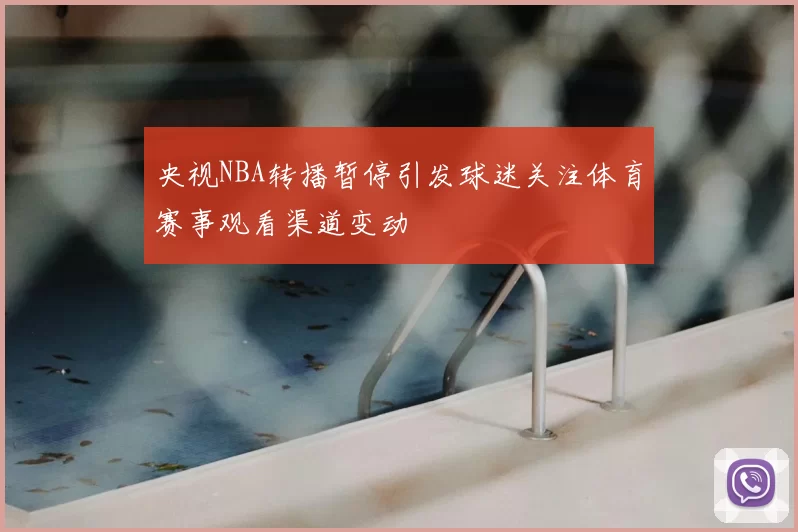 央视NBA转播暂停引发球迷关注体育赛事观看渠道变动