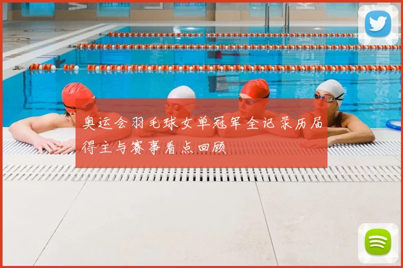 奥运会羽毛球女单冠军全记录历届得主与赛事看点回顾