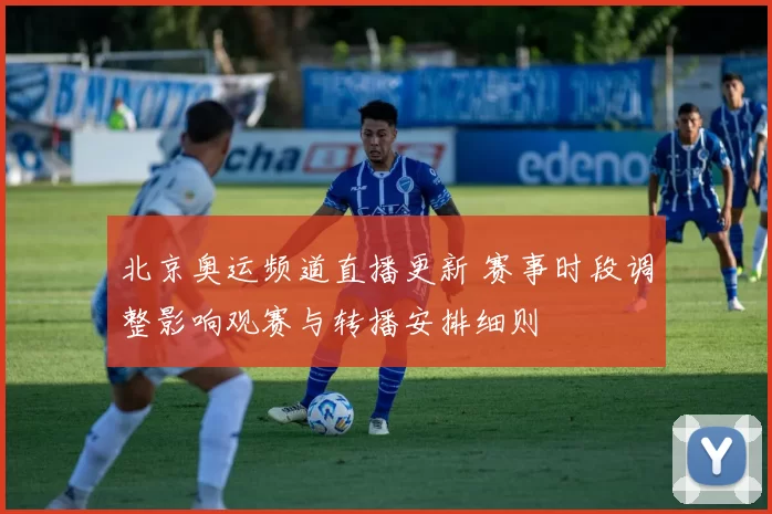 北京奥运频道直播更新 赛事时段调整影响观赛与转播安排细则