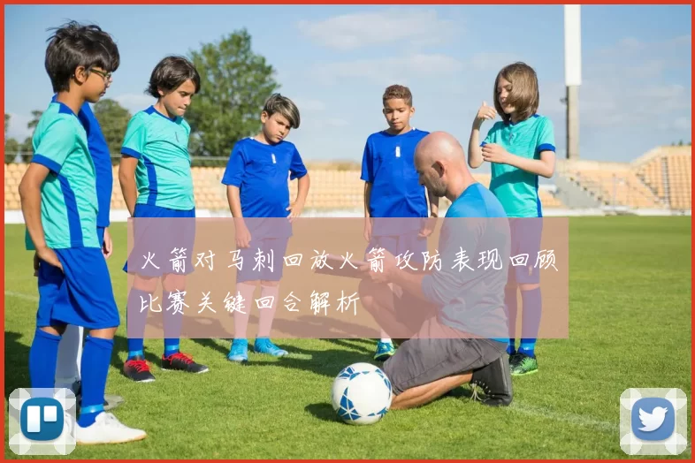 火箭对马刺回放火箭攻防表现回顾比赛关键回合解析