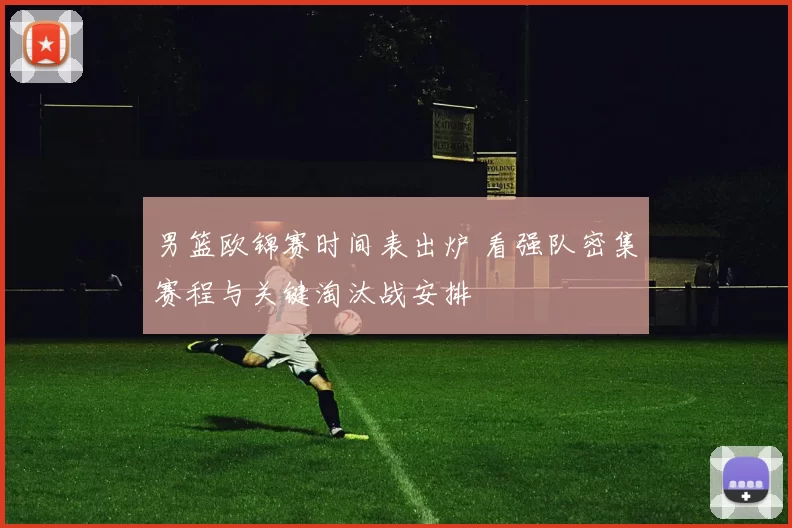 男篮欧锦赛时间表出炉 看强队密集赛程与关键淘汰战安排