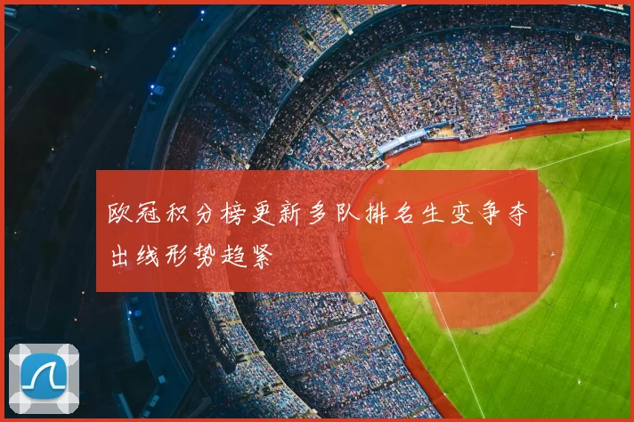 欧冠积分榜更新多队排名生变争夺出线形势趋紧