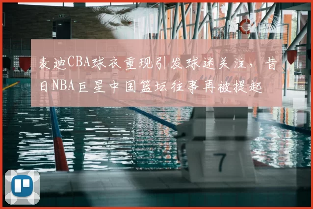 麦迪CBA球衣重现引发球迷关注，昔日NBA巨星中国篮坛往事再被提起