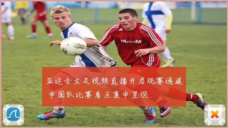 亚运会女足视频直播开启观赛通道 中国队比赛看点集中呈现