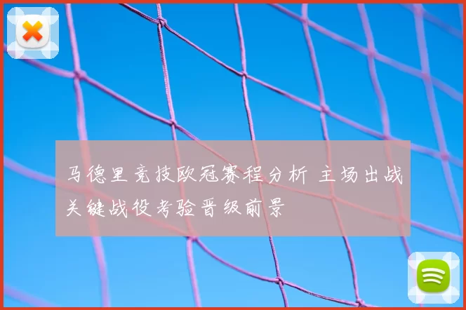 马德里竞技欧冠赛程分析 主场出战关键战役考验晋级前景