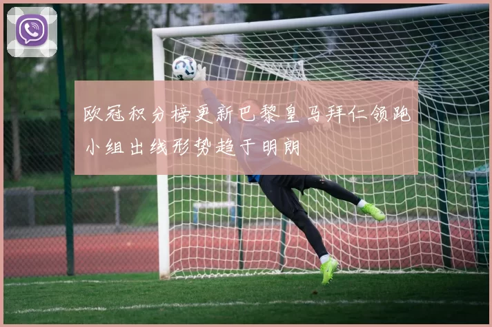 欧冠积分榜更新巴黎皇马拜仁领跑小组出线形势趋于明朗