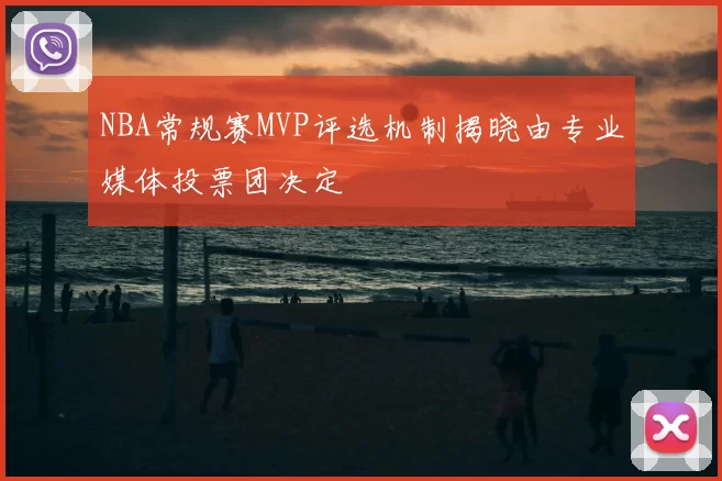 NBA常规赛MVP评选机制揭晓由专业媒体投票团决定