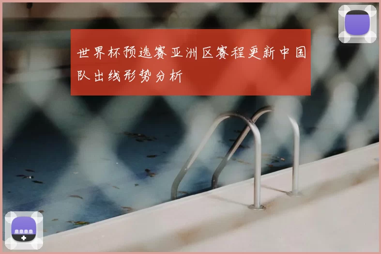 世界杯预选赛亚洲区赛程更新中国队出线形势分析