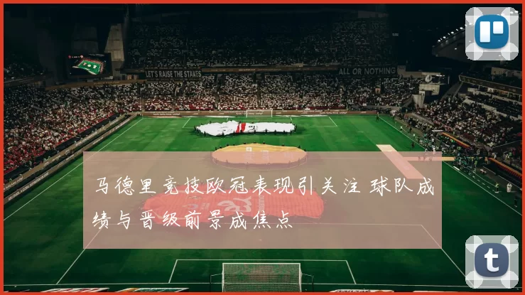 马德里竞技欧冠表现引关注 球队成绩与晋级前景成焦点