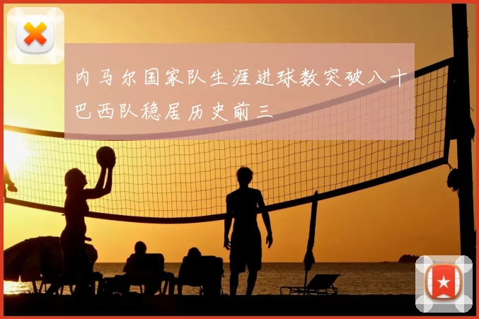 内马尔国家队生涯进球数突破八十巴西队稳居历史前三