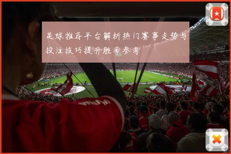 足球推荐平台解析热门赛事走势与投注技巧提升胜率参考