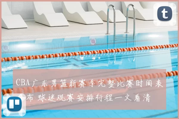 CBA广东男篮新赛季完整比赛时间表公布 球迷观赛安排行程一文看清