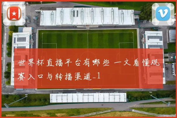 世界杯直播平台有哪些 一文看懂观赛入口与转播渠道_1
