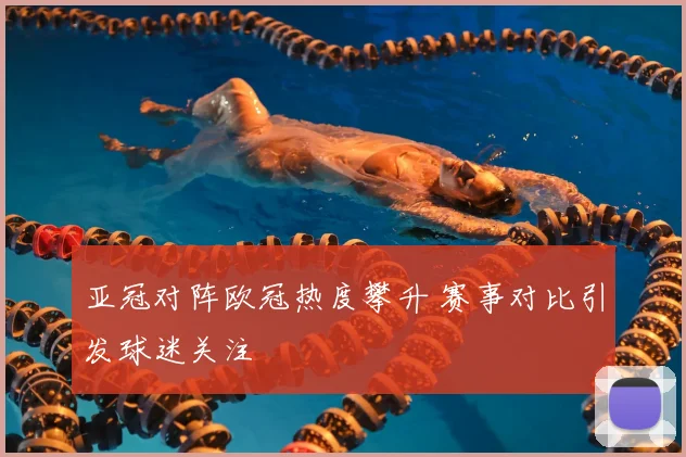 亚冠对阵欧冠热度攀升 赛事对比引发球迷关注