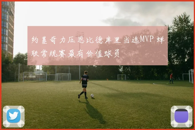约基奇力压恩比德库里当选MVP 蝉联常规赛最有价值球员