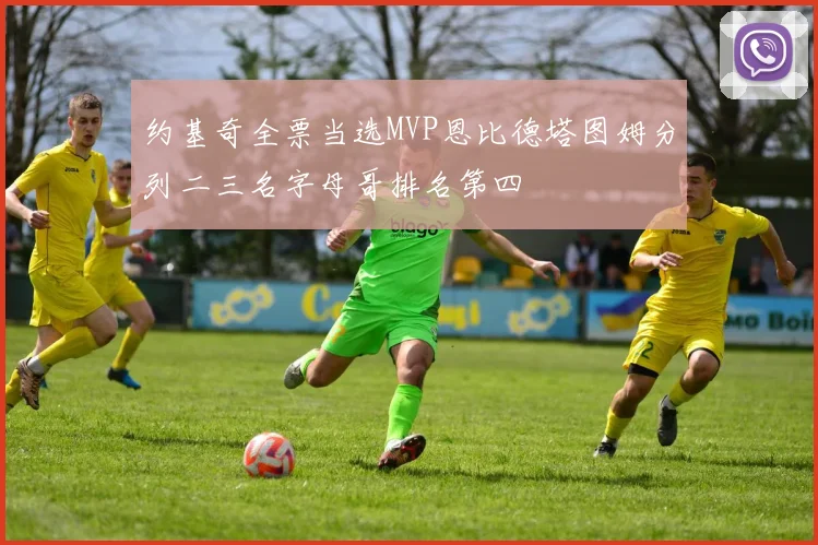约基奇全票当选MVP恩比德塔图姆分列二三名字母哥排名第四