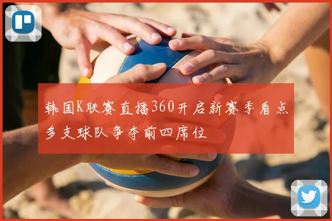 韩国K联赛直播360开启新赛季看点多支球队争夺前四席位