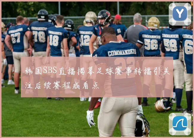 韩国SBS直播揭幕足球赛事转播引关注后续赛程成看点