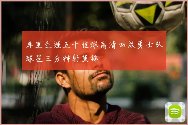 库里生涯五十佳球高清回放勇士队球星三分神射集锦