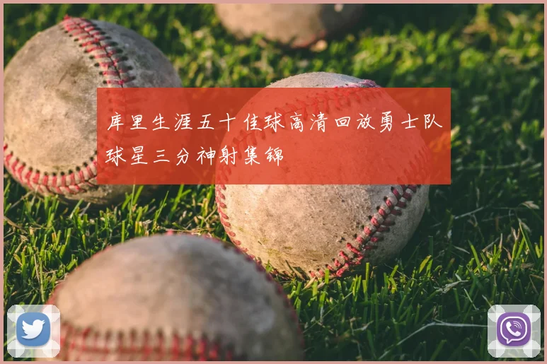 库里生涯五十佳球高清回放勇士队球星三分神射集锦