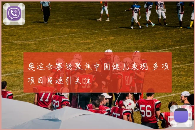 奥运会赛场聚焦中国健儿表现 多项项目角逐引关注