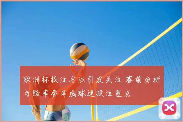欧洲杯投注方法引发关注 赛前分析与赔率参考成球迷投注重点